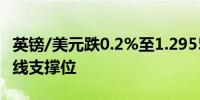 英镑/美元跌0.2%至1.2955下探100日移动均线支撑位