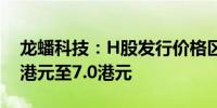 龙蟠科技：H股发行价格区间初步确定为4.5港元至7.0港元