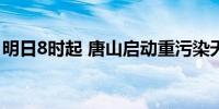 明日8时起 唐山启动重污染天气Ⅱ级应急响应