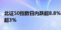 北证50指数日内跌超8.8%科创50指数日内跌超3%