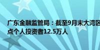 广东金融监管局：截至9月末大湾区“跨境理财通”参与试点个人投资者12.5万人