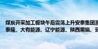 煤炭开采加工板块午后震荡上升安泰集团涨超6%新大洲A涨超4.5%宝泰隆、大有能源、辽宁能源、陕西黑猫、云煤能源、新集能源等跟涨