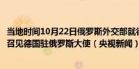 当地时间10月22日俄罗斯外交部就德国建设北约新海军总部召见德国驻俄罗斯大使（央视新闻）