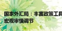 国家外汇局：丰富政策工具箱适时开展逆周期宏观审慎调节