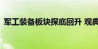 军工装备板块探底回升 观典防务20CM涨停