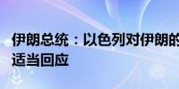 伊朗总统：以色列对伊朗的每次袭击都将得到适当回应