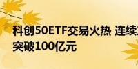 科创50ETF交易火热 连续三个交易日成交额突破100亿元