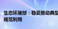 生态环境部：稳妥推动典型大宗工业固废安全规范利用