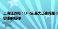 上海证券报：LPR迎最大历史降幅 预计可以带来房地产市场需求的反弹