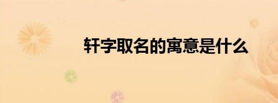 轩字取名的寓意是什么