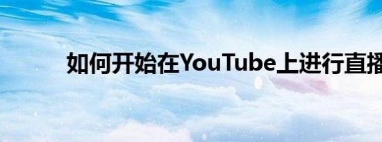 如何开始在YouTube上进行直播