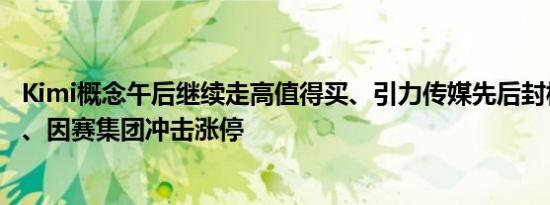 Kimi概念午后继续走高值得买、引力传媒先后封板掌阅科技、因赛集团冲击涨停