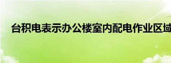 台积电表示办公楼室内配电作业区域停工