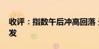 收评：指数午后冲高回落 光伏、军工板块爆发