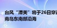 台风“潭美”将于26日穿过西沙群岛 趋近海南岛东南部沿海