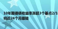 10年期德债收益率涨超3个基点2/10年期德债收益率曲线创将近24个月最陡