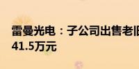 雷曼光电：子公司出售老旧低效设备 价格2841.5万元