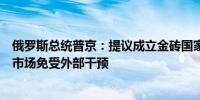 俄罗斯总统普京：提议成立金砖国家粮食交易所将保护国家市场免受外部干预