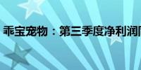 乖宝宠物：第三季度净利润同比增长49.11%