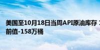 美国至10月18日当周API原油库存 164.3万桶预期11.8万桶前值-158万桶