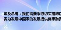 埃及总统：我们需要采取切实措施以确保国际社会履行其职责为发展中国家的发展提供优惠融资