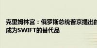 克里姆林宫：俄罗斯总统普京提出的金砖国家投资平台不会成为SWIFT的替代品