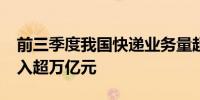 前三季度我国快递业务量超1200亿件业务收入超万亿元