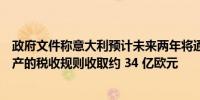 政府文件称意大利预计未来两年将通过审查银行递延税项资产的税收规则收取约 34 亿欧元