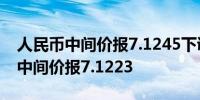 人民币中间价报7.1245下调22点上一交易日中间价报7.1223