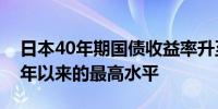 日本40年期国债收益率升至2.535%为2008年以来的最高水平