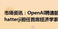 市场资讯：OpenAI聘请前白宫官员Aaron Chatterji担任首席经济学家