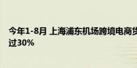 今年1-8月 上海浦东机场跨境电商货物空运出口同比增长超过30%