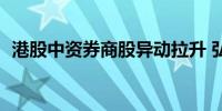 港股中资券商股异动拉升 弘业期货涨超8%