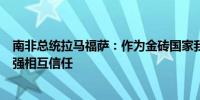 南非总统拉马福萨：作为金砖国家我们的安全合作应继续增强相互信任