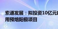 索通发展：拟投资10亿元建设年产30万吨铝用预焙阳极项目