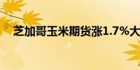 芝加哥玉米期货涨1.7%大豆油涨超3.3%