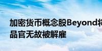 加密货币概念股Beyond将裁员20% 首席产品官无故被解雇