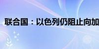 联合国：以色列仍阻止向加沙运送救援物资