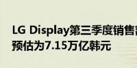 LG Display第三季度销售额为6.82万亿韩元预估为7.15万亿韩元