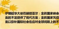 伊朗驻华大使巴赫提亚尔：金砖国家峰会为弥补全球在解决加沙危机方面的不足提供了现代方案；金砖国家凭借其相当的潜力可以找到解决方案以弥补国际社会在应对全球问题上的不足