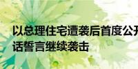 以总理住宅遭袭后首度公开照片 真主党放狠话誓言继续袭击