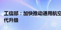 工信部：加快推动通用航空技术和装备创新迭代升级