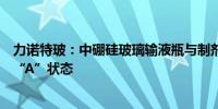 力诺特玻：中硼硅玻璃输液瓶与制剂共同审评审批结果转为“A”状态