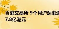 香港交易所 9个月沪深港通收入及其他收益17.8亿港元