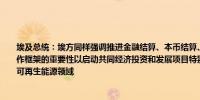 埃及总统：埃方同样强调推进金融结算、本币结算、利用成员国相对优势投资等领域合作框架的重要性以启动共同经济投资和发展项目特别是在农业、数字化转型、新能源和可再生能源领域