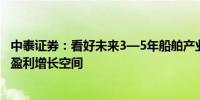 中泰证券：看好未来3—5年船舶产业链企业的业绩确定性和盈利增长空间