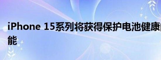 iPhone 15系列将获得保护电池健康的充电功能