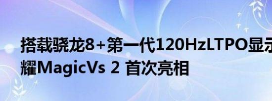 搭载骁龙8+第一代120HzLTPO显示屏的荣耀MagicVs 2 首次亮相