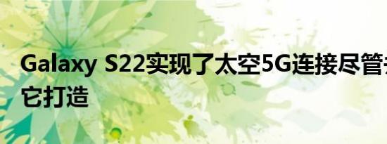 Galaxy S22实现了太空5G连接尽管并非专为它打造