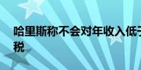 哈里斯称不会对年收入低于40万美元的人加税